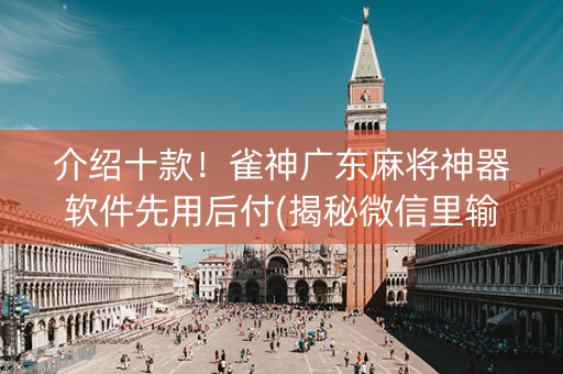 介绍十款！雀神广东麻将神器软件先用后付(揭秘微信里输赢规律)