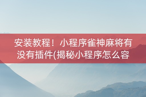 安装教程！小程序雀神麻将有没有插件(揭秘小程序怎么容易赢)