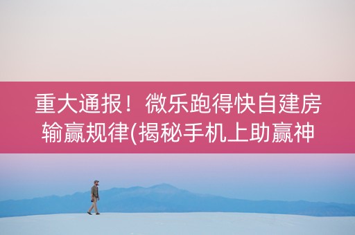 重大通报！微乐跑得快自建房输赢规律(揭秘手机上助赢神器)