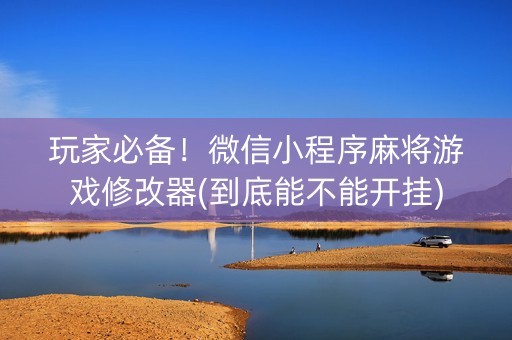 玩家必备！微信小程序麻将游戏修改器(到底能不能开挂)