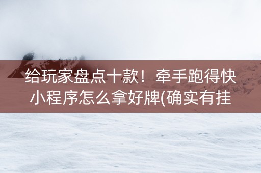 给玩家盘点十款！牵手跑得快小程序怎么拿好牌(确实有挂吗)