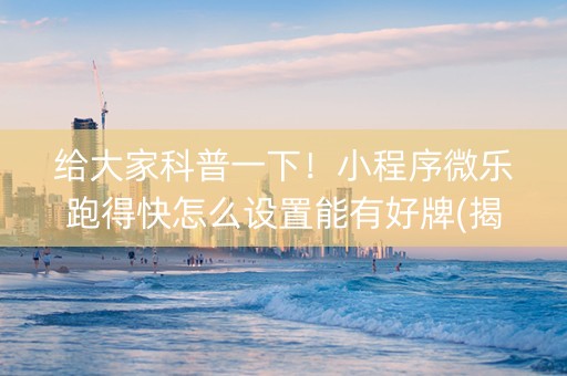 给大家科普一下！小程序微乐跑得快怎么设置能有好牌(揭秘小程序自建房怎么赢)