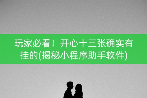 玩家必看！开心十三张确实有挂的(揭秘小程序助手软件)