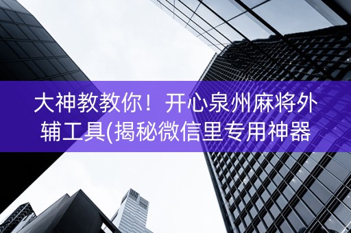 大神教教你！开心泉州麻将外辅工具(揭秘微信里专用神器)