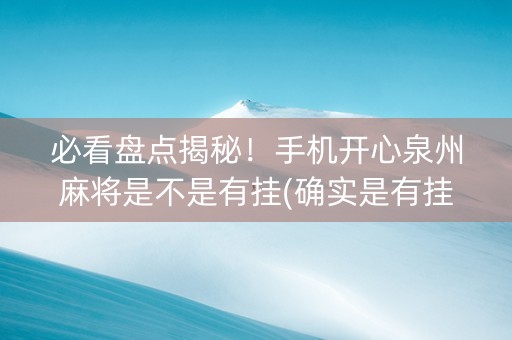 必看盘点揭秘！手机开心泉州麻将是不是有挂(确实是有挂的)