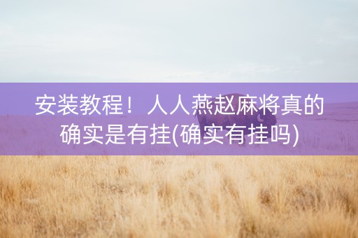 安装教程！人人燕赵麻将真的确实是有挂(确实有挂吗)
