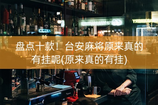 盘点十款！台安麻将原来真的有挂呢(原来真的有挂)