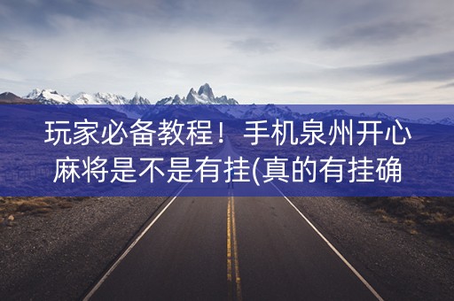 玩家必备教程！手机泉州开心麻将是不是有挂(真的有挂确实有挂)