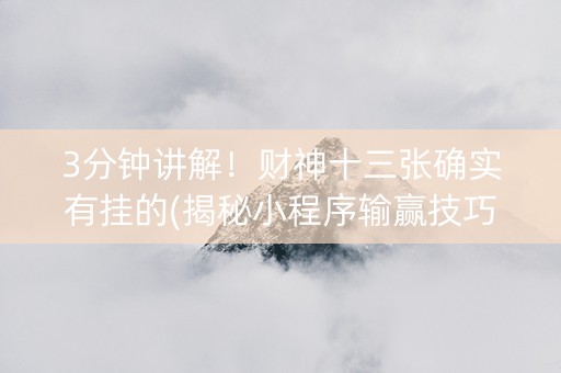 3分钟讲解！财神十三张确实有挂的(揭秘小程序输赢技巧)
