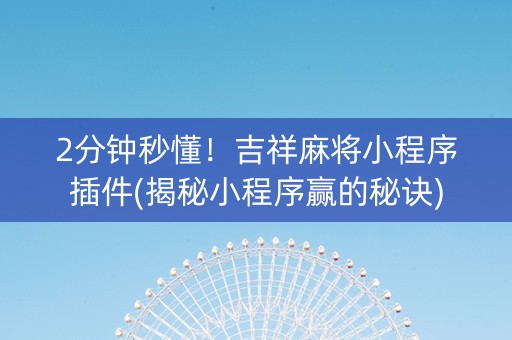 2分钟秒懂！吉祥麻将小程序插件(揭秘小程序赢的秘诀)