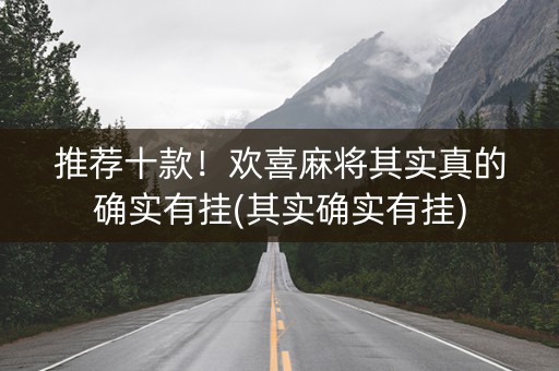 推荐十款！欢喜麻将其实真的确实有挂(其实确实有挂)