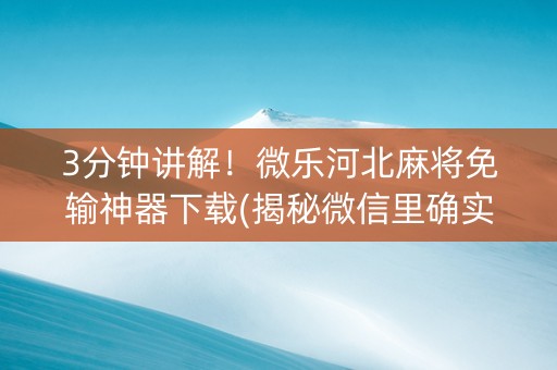 3分钟讲解！微乐河北麻将免输神器下载(揭秘微信里确实有猫腻)