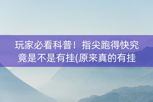 玩家必看科普！指尖跑得快究竟是不是有挂(原来真的有挂)