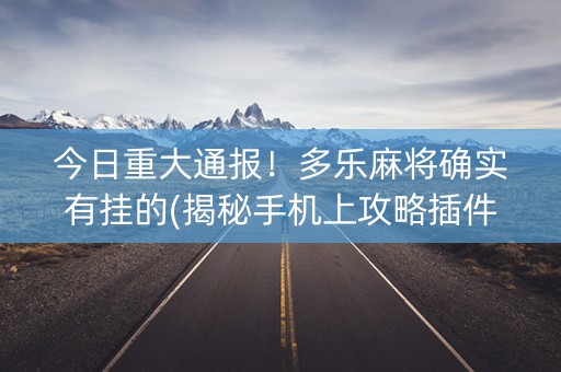 今日重大通报！多乐麻将确实有挂的(揭秘手机上攻略插件)