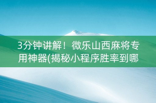 3分钟讲解！微乐山西麻将专用神器(揭秘小程序胜率到哪调)