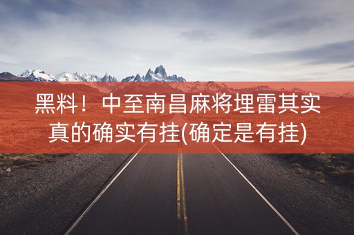 黑料！中至南昌麻将埋雷其实真的确实有挂(确定是有挂)
