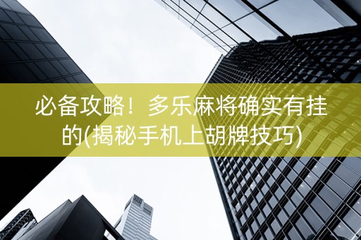 必备攻略！多乐麻将确实有挂的(揭秘手机上胡牌技巧)