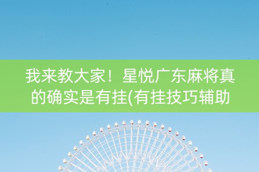 我来教大家！星悦广东麻将真的确实是有挂(有挂技巧辅助器)
