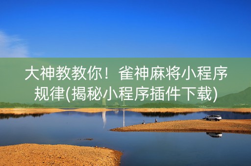 大神教教你！雀神麻将小程序规律(揭秘小程序插件下载)