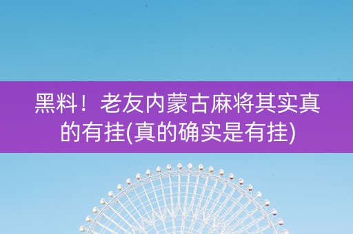 黑料！老友内蒙古麻将其实真的有挂(真的确实是有挂)