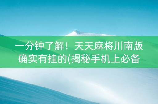 一分钟了解！天天麻将川南版确实有挂的(揭秘手机上必备神器)