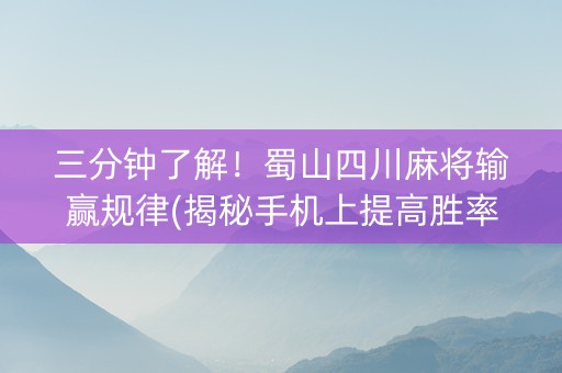 三分钟了解！蜀山四川麻将输赢规律(揭秘手机上提高胜率)