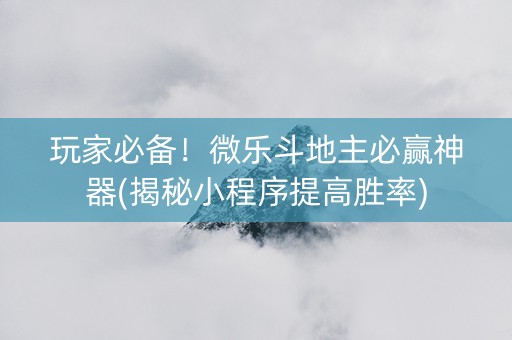 玩家必备！微乐斗地主必赢神器(揭秘小程序提高胜率)