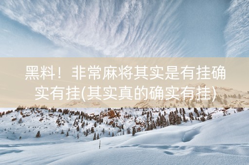 黑料！非常麻将其实是有挂确实有挂(其实真的确实有挂)