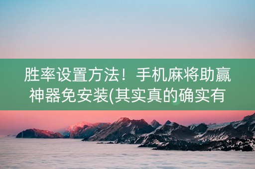 胜率设置方法！手机麻将助赢神器免安装(其实真的确实有挂)