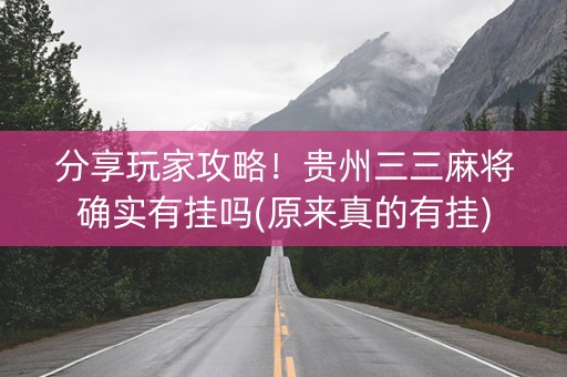 分享玩家攻略！贵州三三麻将确实有挂吗(原来真的有挂)