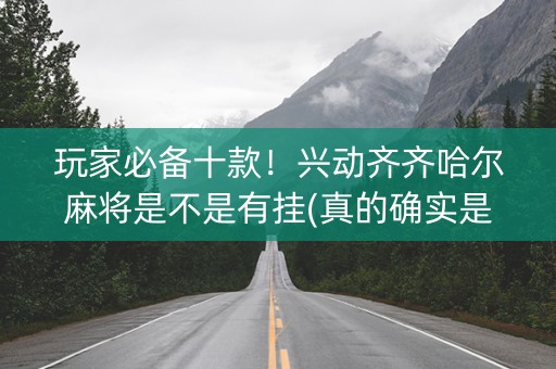 玩家必备十款！兴动齐齐哈尔麻将是不是有挂(真的确实是有挂)