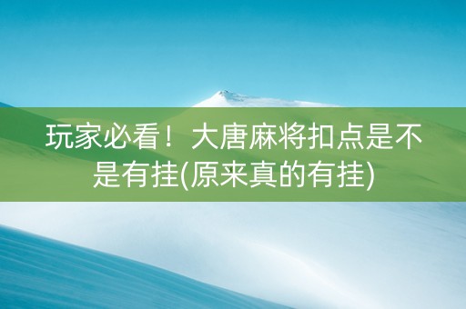 玩家必看！大唐麻将扣点是不是有挂(原来真的有挂)