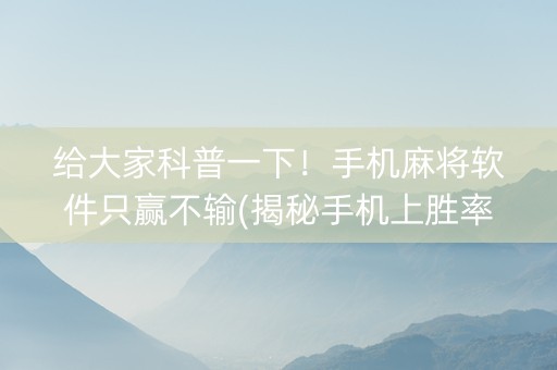 给大家科普一下！手机麻将软件只赢不输(揭秘手机上胜率到哪调)