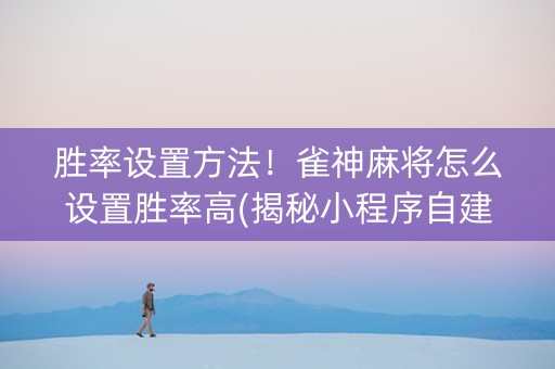 胜率设置方法！雀神麻将怎么设置胜率高(揭秘小程序自建房怎么赢)