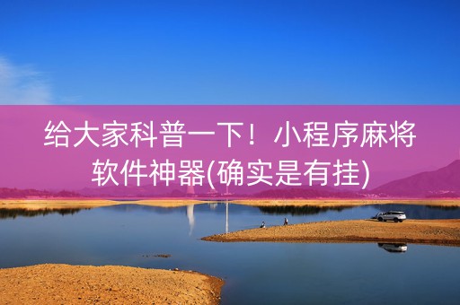 给大家科普一下！小程序麻将软件神器(确实是有挂)