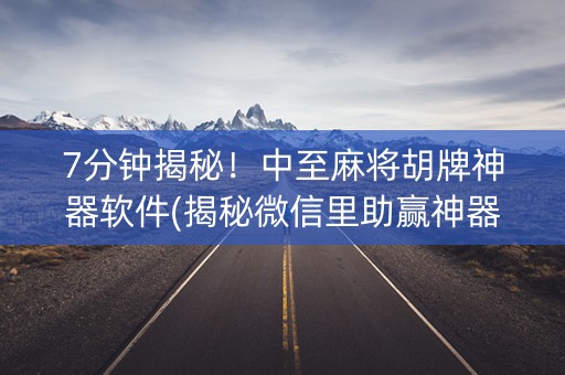7分钟揭秘！中至麻将胡牌神器软件(揭秘微信里助赢神器)