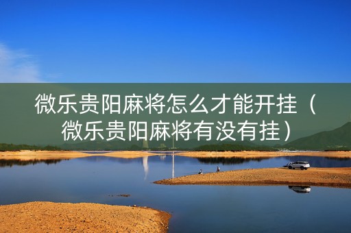 微乐贵阳麻将怎么才能开挂（微乐贵阳麻将有没有挂）