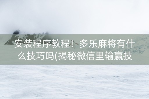 安装程序教程！多乐麻将有什么技巧吗(揭秘微信里输赢技巧)