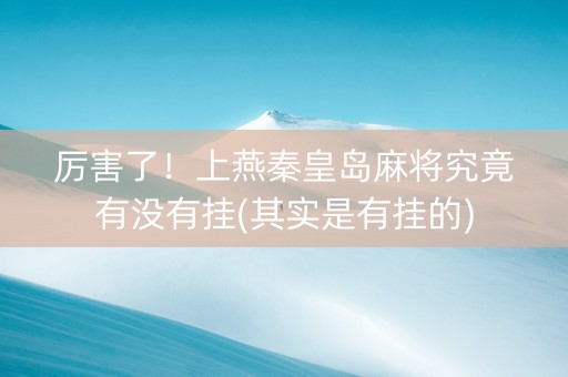 厉害了！上燕秦皇岛麻将究竟有没有挂(其实是有挂的)