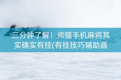 三分钟了解！熊猫手机麻将其实确实有挂(有挂技巧辅助器)