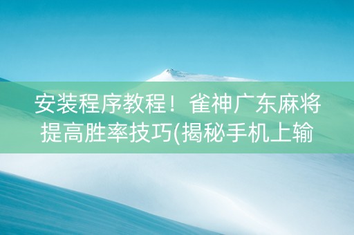 安装程序教程！雀神广东麻将提高胜率技巧(揭秘手机上输赢规律)