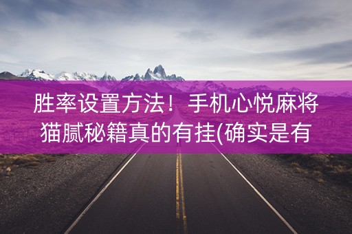 胜率设置方法！手机心悦麻将猫腻秘籍真的有挂(确实是有挂)