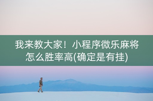 我来教大家！小程序微乐麻将怎么胜率高(确定是有挂)