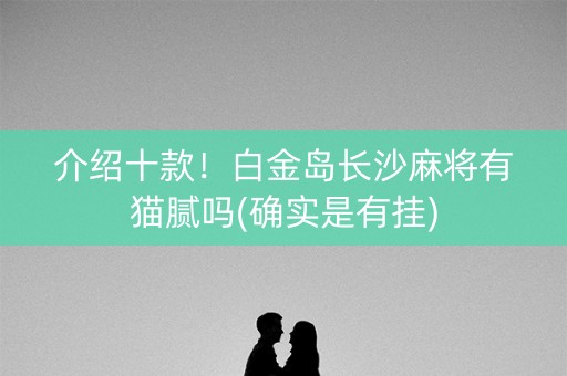 介绍十款！白金岛长沙麻将有猫腻吗(确实是有挂)