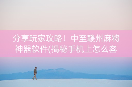 分享玩家攻略！中至赣州麻将神器软件(揭秘手机上怎么容易赢)
