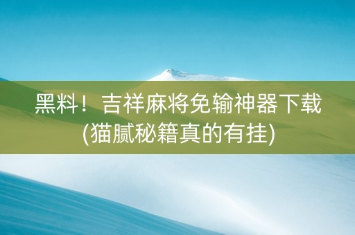 黑料！吉祥麻将免输神器下载(猫腻秘籍真的有挂)