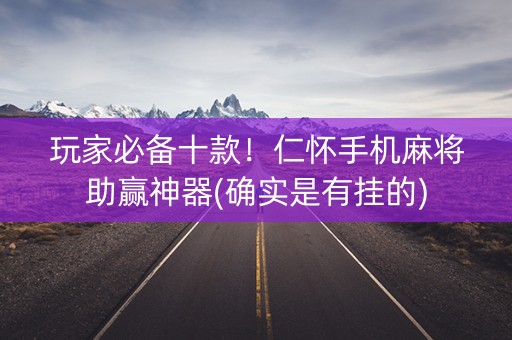玩家必备十款！仁怀手机麻将助赢神器(确实是有挂的)
