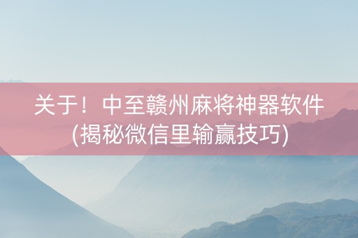 关于！中至赣州麻将神器软件(揭秘微信里输赢技巧)