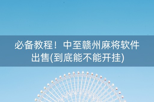 必备教程！中至赣州麻将软件出售(到底能不能开挂)
