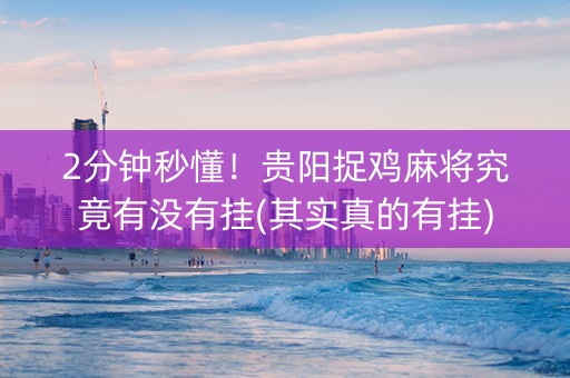 2分钟秒懂！贵阳捉鸡麻将究竟有没有挂(其实真的有挂)